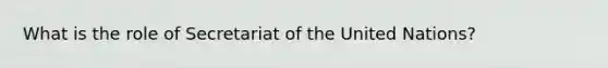 What is the role of Secretariat of the United Nations?