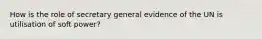 How is the role of secretary general evidence of the UN is utilisation of soft power?