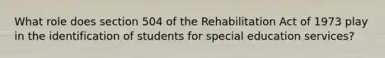 What role does section 504 of the Rehabilitation Act of 1973 play in the identification of students for special education services?