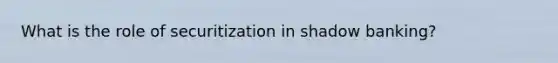 What is the role of securitization in shadow banking?