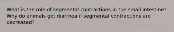 What is the role of segmental contractions in the small intestine? Why do animals get diarrhea if segmental contractions are decreased?