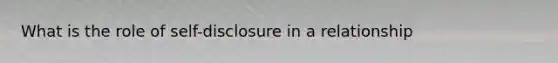What is the role of self-disclosure in a relationship