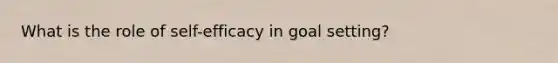 What is the role of self-efficacy in goal setting?