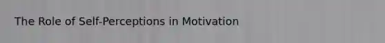 The Role of Self-Perceptions in Motivation