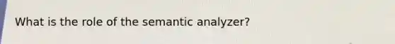 What is the role of the semantic analyzer?