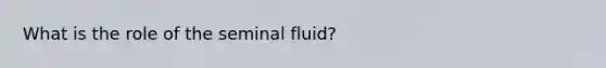 What is the role of the seminal fluid?