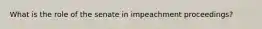 What is the role of the senate in impeachment proceedings?