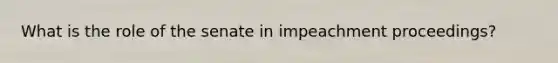 What is the role of the senate in impeachment proceedings?