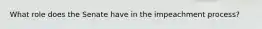What role does the Senate have in the impeachment process?