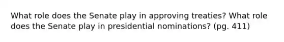 What role does the Senate play in approving treaties? What role does the Senate play in presidential nominations? (pg. 411)