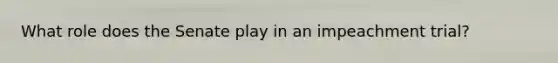 What role does the Senate play in an impeachment trial?