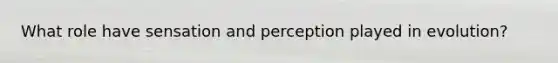 What role have sensation and perception played in evolution?