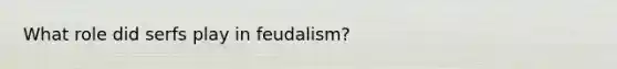 What role did serfs play in feudalism?