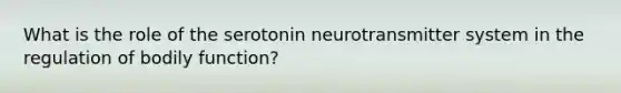 What is the role of the serotonin neurotransmitter system in the regulation of bodily function?