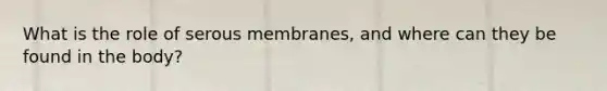 What is the role of serous membranes, and where can they be found in the body?