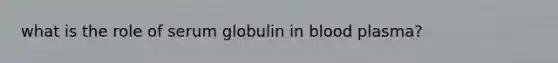 what is the role of serum globulin in blood plasma?