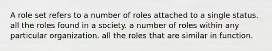 A role set refers to a number of roles attached to a single status. all the roles found in a society. a number of roles within any particular organization. all the roles that are similar in function.