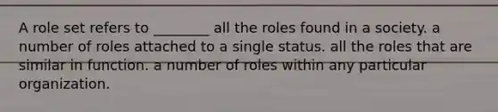 A role set refers to ________ all the roles found in a society. a number of roles attached to a single status. all the roles that are similar in function. a number of roles within any particular organization.