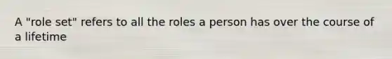 A "role set" refers to all the roles a person has over the course of a lifetime