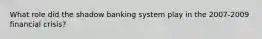 What role did the shadow banking system play in the 2007-2009 financial crisis?