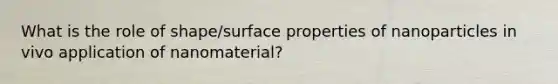 What is the role of shape/surface properties of nanoparticles in vivo application of nanomaterial?