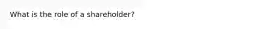 What is the role of a shareholder?