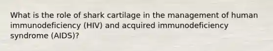 What is the role of shark cartilage in the management of human immunodeficiency (HIV) and acquired immunodeficiency syndrome (AIDS)?