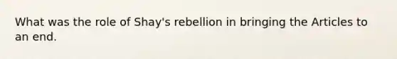 What was the role of Shay's rebellion in bringing the Articles to an end.