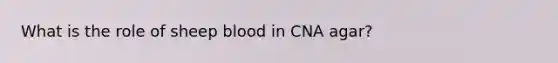 What is the role of sheep blood in CNA agar?