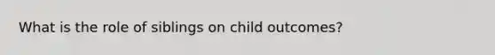 What is the role of siblings on child outcomes?