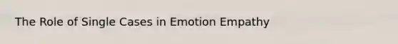 The Role of Single Cases in Emotion Empathy