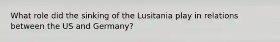 What role did the sinking of the Lusitania play in relations between the US and Germany?