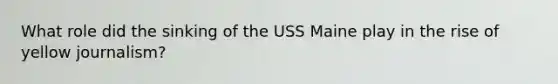 What role did the sinking of the USS Maine play in the rise of yellow journalism?