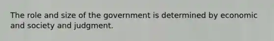 The role and size of the government is determined by economic and society and judgment.