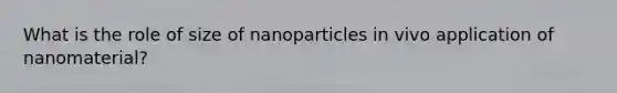 What is the role of size of nanoparticles in vivo application of nanomaterial?