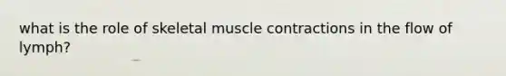 what is the role of skeletal <a href='https://www.questionai.com/knowledge/k0LBwLeEer-muscle-contraction' class='anchor-knowledge'>muscle contraction</a>s in the flow of lymph?