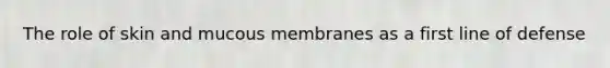 The role of skin and mucous membranes as a first line of defense