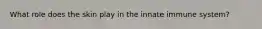 What role does the skin play in the innate immune system?