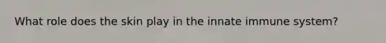 What role does the skin play in the innate immune system?