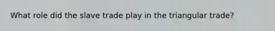 What role did the slave trade play in the triangular trade?