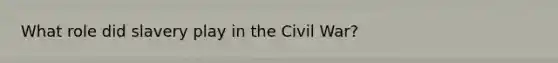 What role did slavery play in the Civil War?