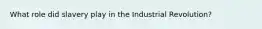 What role did slavery play in the Industrial Revolution?