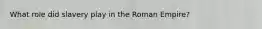 What role did slavery play in the Roman Empire?