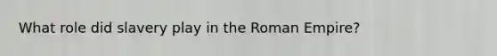 What role did slavery play in the Roman Empire?