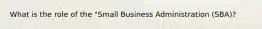 What is the role of the "Small Business Administration (SBA)?