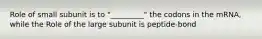 Role of small subunit is to "_________" the codons in the mRNA, while the Role of the large subunit is peptide-bond