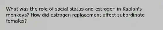 What was the role of social status and estrogen in Kaplan's monkeys? How did estrogen replacement affect subordinate females?