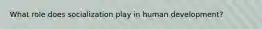 What role does socialization play in human development?