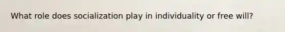 What role does socialization play in individuality or free will?