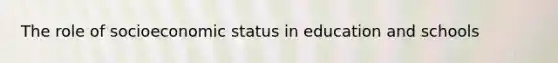 The role of socioeconomic status in education and schools